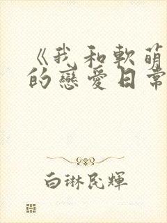 《我和软萌女友的恋爱日常封面