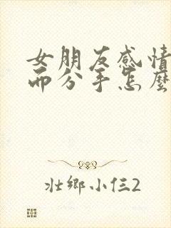 女朋友感情淡了而分手怎么挽回