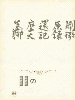 怎么还原删除的聊天记录微信