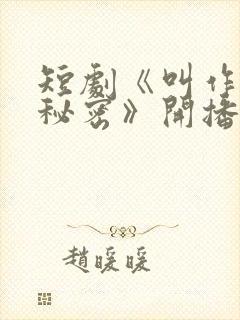 短剧《叫作你的秘密》开播