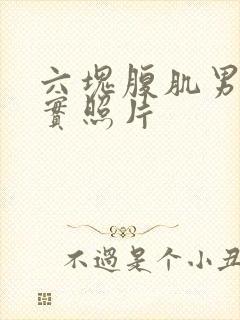 六块腹肌男生真实照片