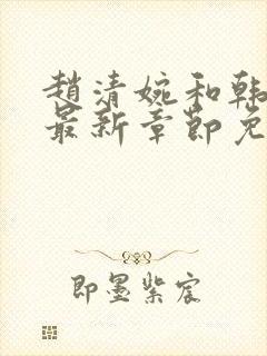 赵清婉和韩三千最新章节免费阅读