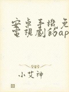 安卓手机免费看电视剧的app