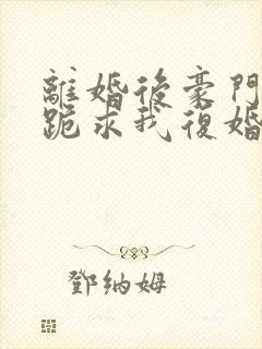 离婚后豪门前夫跪求我复婚免费阅读封面