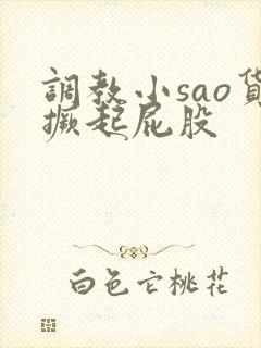 调教小sao货撅起屁股