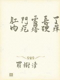 肛门处长了一个肉疙瘩硬痒是怎么回事