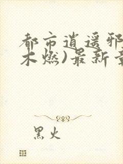 都市逍遥邪医(木燃)最新章节