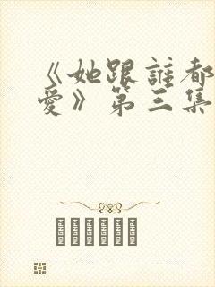 《她跟谁都可以爱》第三集免费观看