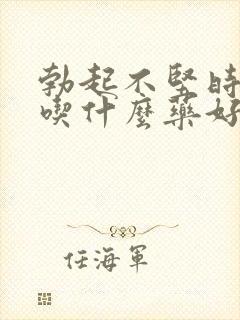 勃起不坚时间短吃什么药好