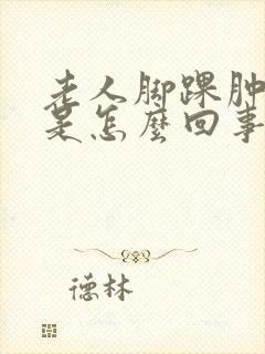 老人脚踝肿脚疼是怎么回事