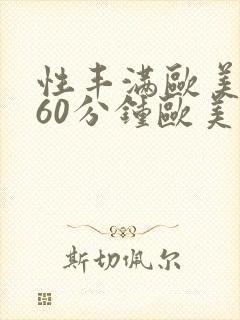 性丰满欧美淫妇60分钟欧美