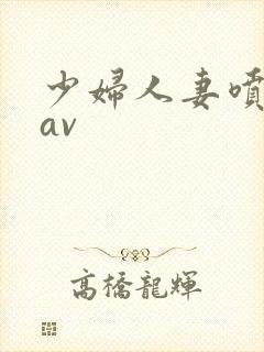 少妇人妻喷白浆av