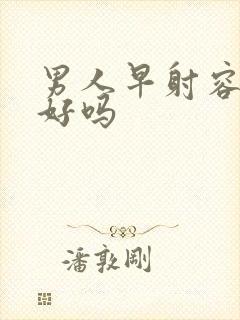 男人早射容易治好吗