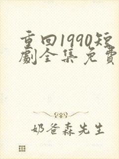 重回1990短剧全集免费观看60集