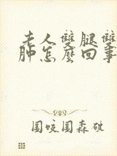 老人双腿双脚浮肿怎么回事