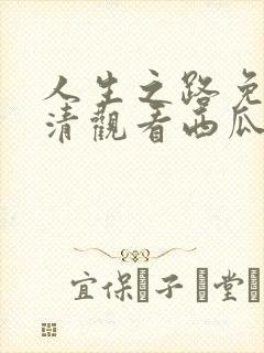 人生之路免费高清观看西瓜