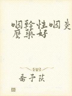 咽干性咽炎吃什么药好封面