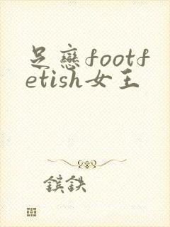 足恋footfetish女王