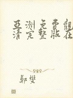 亚洲免费观看高清完整版在线观看免费