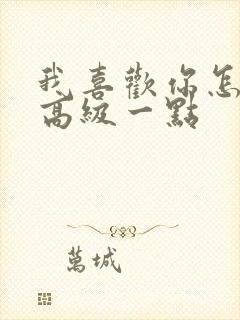 我喜欢你怎么说高级一点