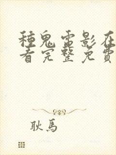 种鬼电影在线观看完整免费高清原声