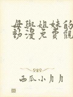 母与姐妹的娇声动漫免费观看