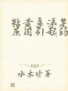 粘黄鼻涕是什么原因引起的