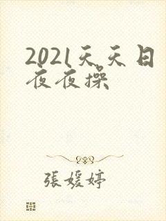 2021天天日夜夜操