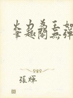 火力为王如水意笔趣阁无弹窗