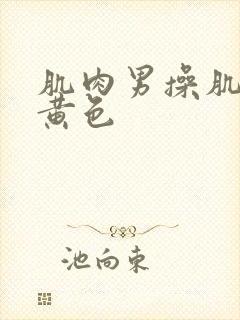 肌肉男操肌肉男黄色