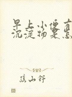 早上小便有白色沉淀物是怎么回事男性