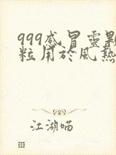 999感冒灵颗粒用于风热感冒还是风寒感冒