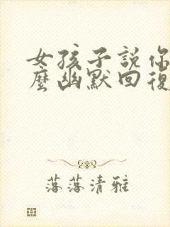 女孩子说你好怎么幽默回复