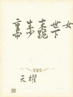 重生末世女王之帝少跪下