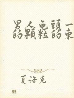 男人龟头一圈长的颗粒的东西是什么