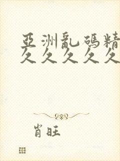 亚洲乱码精品久久久久久久久久久久久久