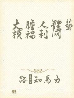 大胆人体艺术国模福利网