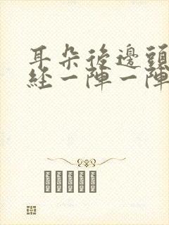 耳朵后边头部神经一阵一阵的疼痛