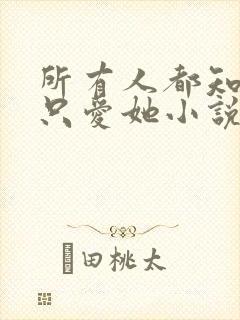 所有人都知道你只爱她小说免费阅读