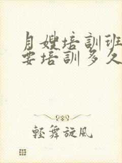 月嫂培训班一般要培训多久