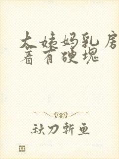 大姨妈乳房痛摸着有硬块封面