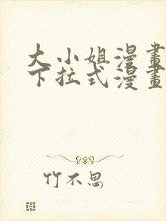 大小姐漫画免费下拉式漫画