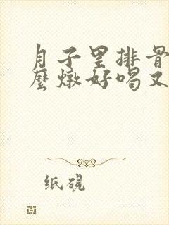 月子里排骨汤怎么炖好喝又营养