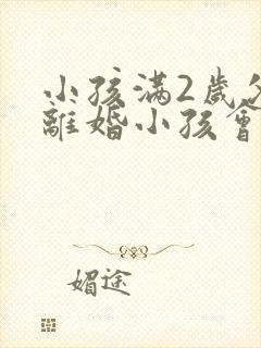 小孩满2岁父母离婚小孩会判给谁封面