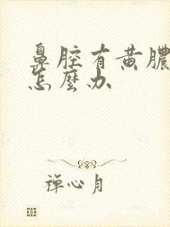 鼻腔有黄脓鼻涕怎么办