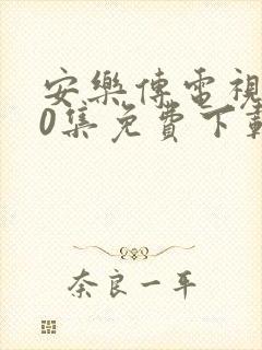 安乐传电视剧50集免费下载