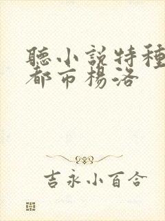 听小说特种兵在都市杨洛