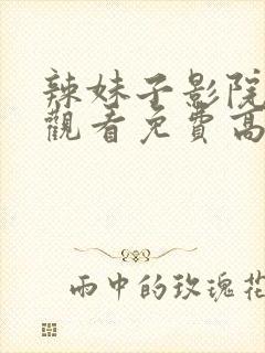 辣妹子影院在线观看免费高清