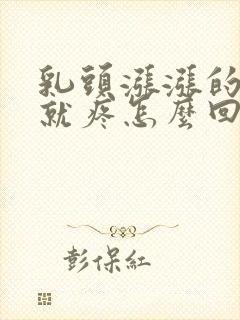 乳头涨涨的一碰就疼怎么回事