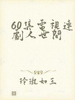 60集电视连续剧人世间